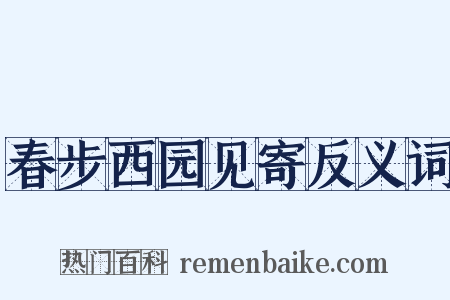 春步西园见寄反义词是什么意思的图片